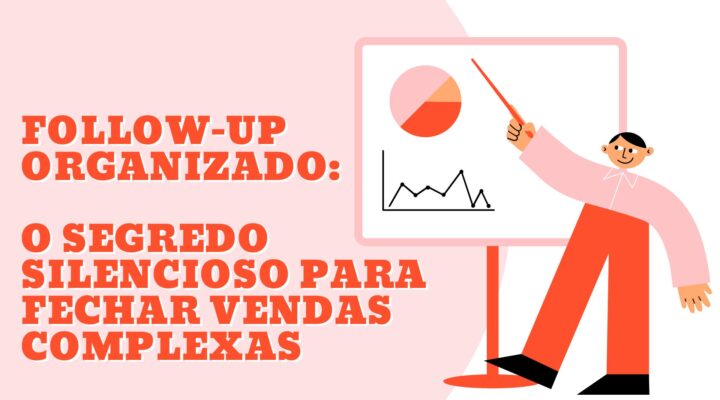 Follow-up organizado: O segredo silencioso para fechar vendas complexas