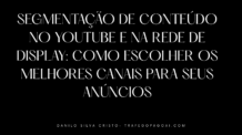 Segmentação de Conteúdo no YouTube e na Rede de Display: Como Escolher os Melhores Canais para Seus Anúncios