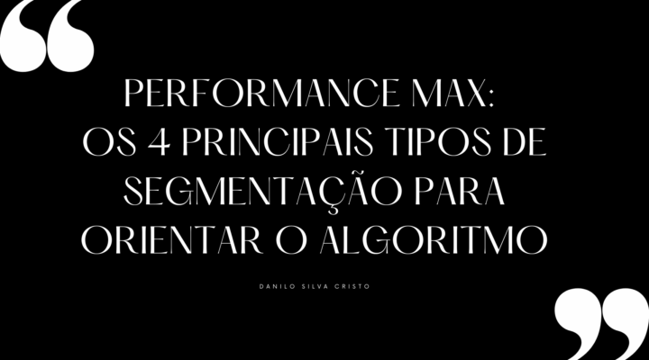 Performance Max: Os 4 Principais Tipos de Segmentação para Orientar o Algoritmo